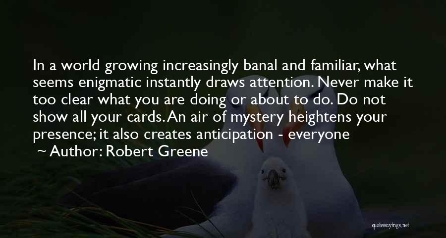Robert Greene Quotes: In A World Growing Increasingly Banal And Familiar, What Seems Enigmatic Instantly Draws Attention. Never Make It Too Clear What