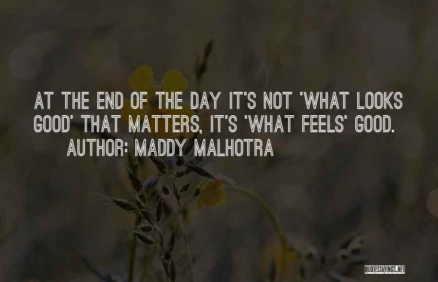 Maddy Malhotra Quotes: At The End Of The Day It's Not 'what Looks Good' That Matters, It's 'what Feels' Good.