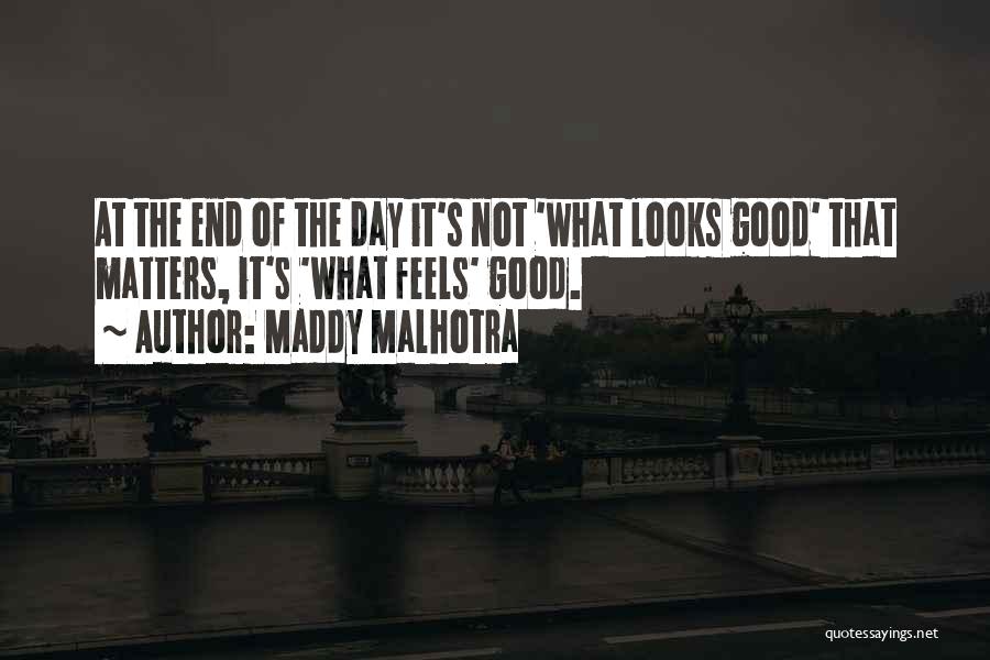 Maddy Malhotra Quotes: At The End Of The Day It's Not 'what Looks Good' That Matters, It's 'what Feels' Good.