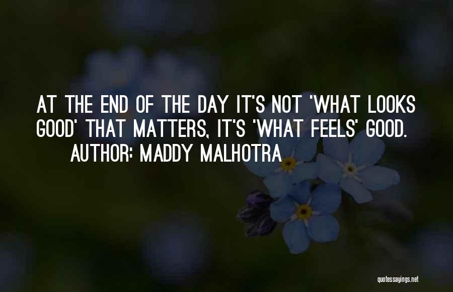 Maddy Malhotra Quotes: At The End Of The Day It's Not 'what Looks Good' That Matters, It's 'what Feels' Good.