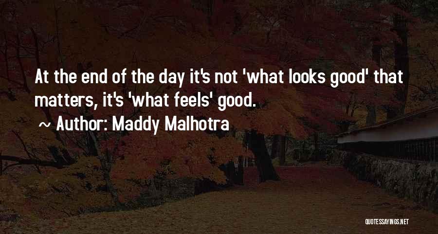 Maddy Malhotra Quotes: At The End Of The Day It's Not 'what Looks Good' That Matters, It's 'what Feels' Good.