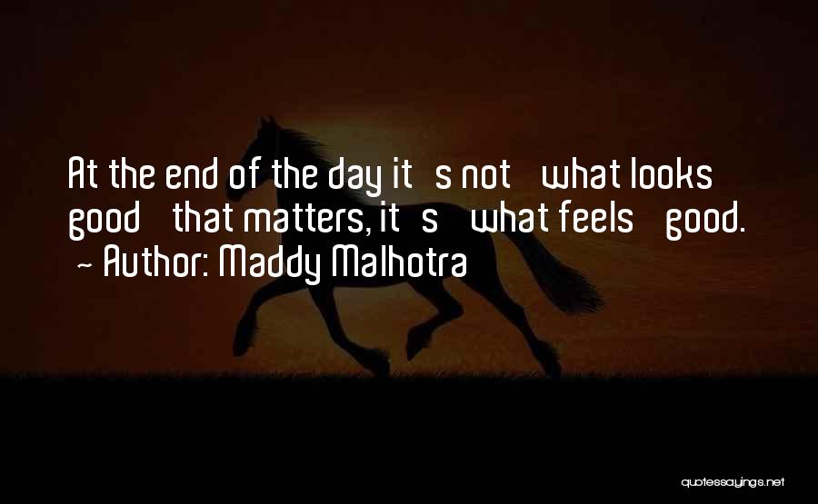 Maddy Malhotra Quotes: At The End Of The Day It's Not 'what Looks Good' That Matters, It's 'what Feels' Good.