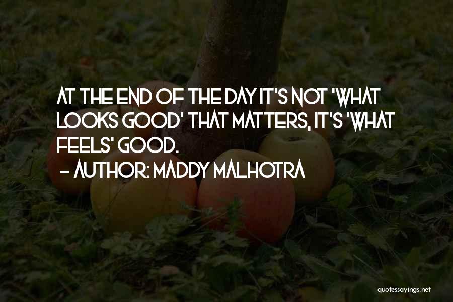 Maddy Malhotra Quotes: At The End Of The Day It's Not 'what Looks Good' That Matters, It's 'what Feels' Good.