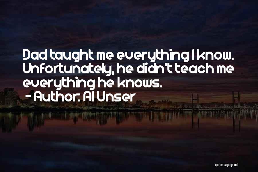 Al Unser Quotes: Dad Taught Me Everything I Know. Unfortunately, He Didn't Teach Me Everything He Knows.