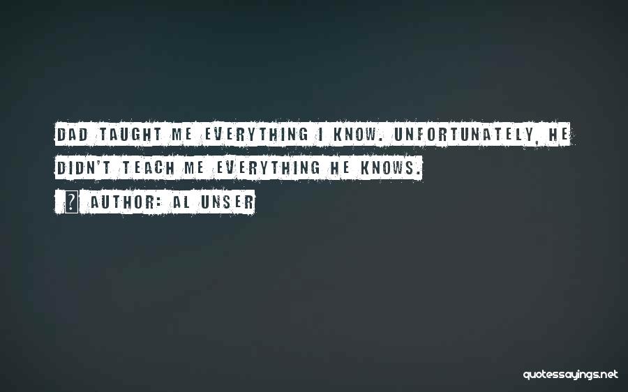 Al Unser Quotes: Dad Taught Me Everything I Know. Unfortunately, He Didn't Teach Me Everything He Knows.