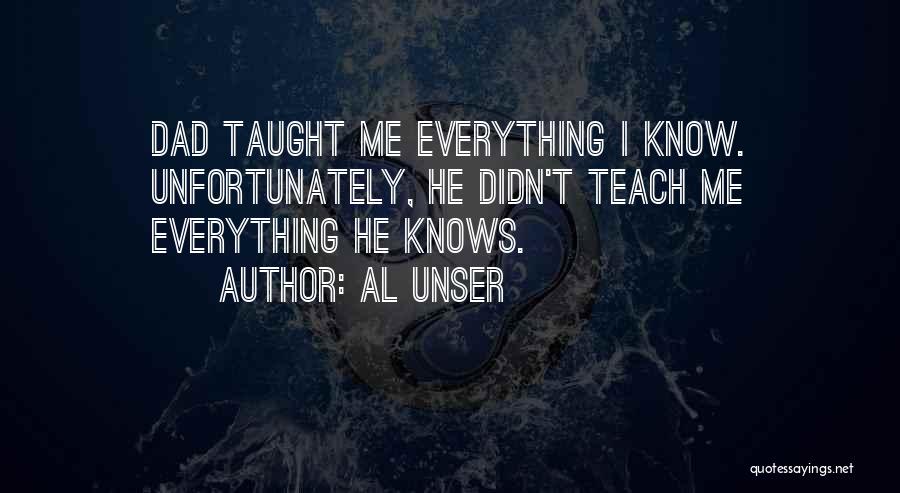 Al Unser Quotes: Dad Taught Me Everything I Know. Unfortunately, He Didn't Teach Me Everything He Knows.