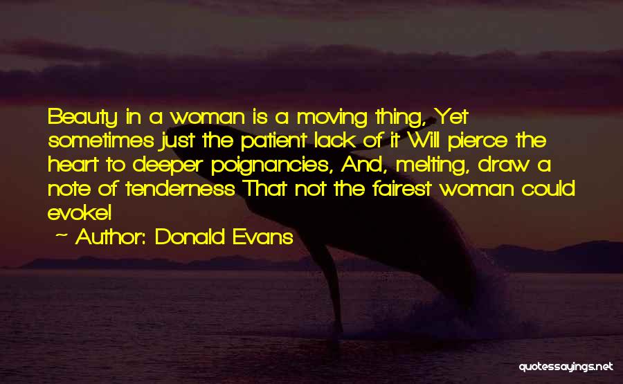 Donald Evans Quotes: Beauty In A Woman Is A Moving Thing, Yet Sometimes Just The Patient Lack Of It Will Pierce The Heart