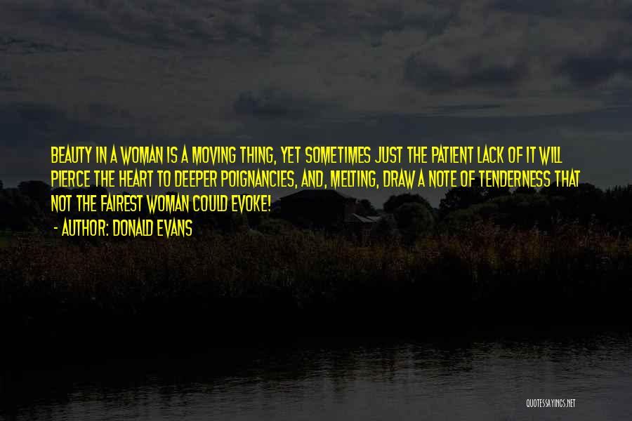 Donald Evans Quotes: Beauty In A Woman Is A Moving Thing, Yet Sometimes Just The Patient Lack Of It Will Pierce The Heart