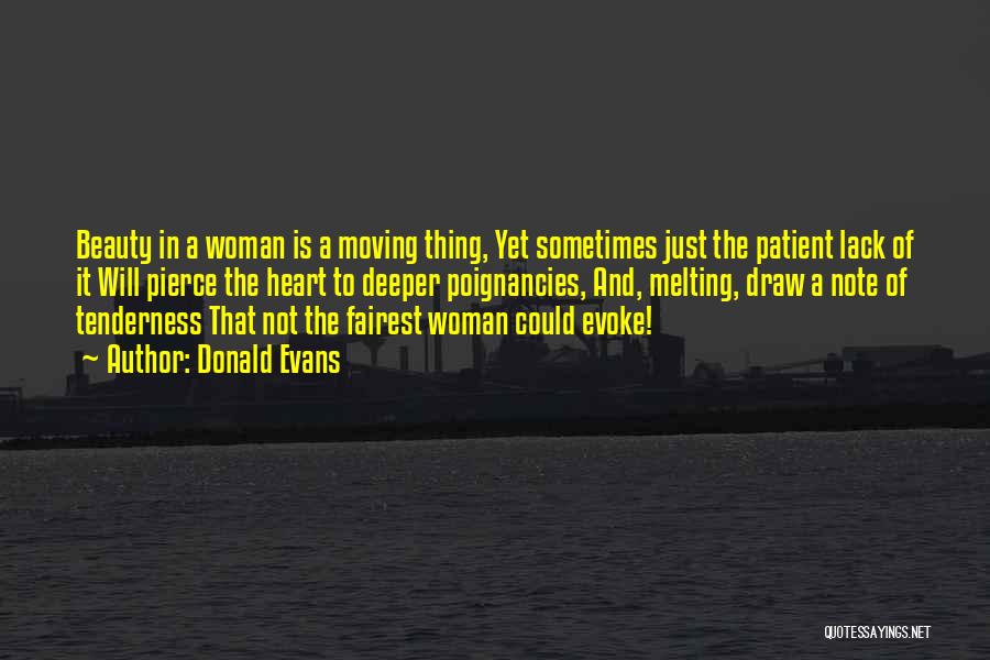 Donald Evans Quotes: Beauty In A Woman Is A Moving Thing, Yet Sometimes Just The Patient Lack Of It Will Pierce The Heart