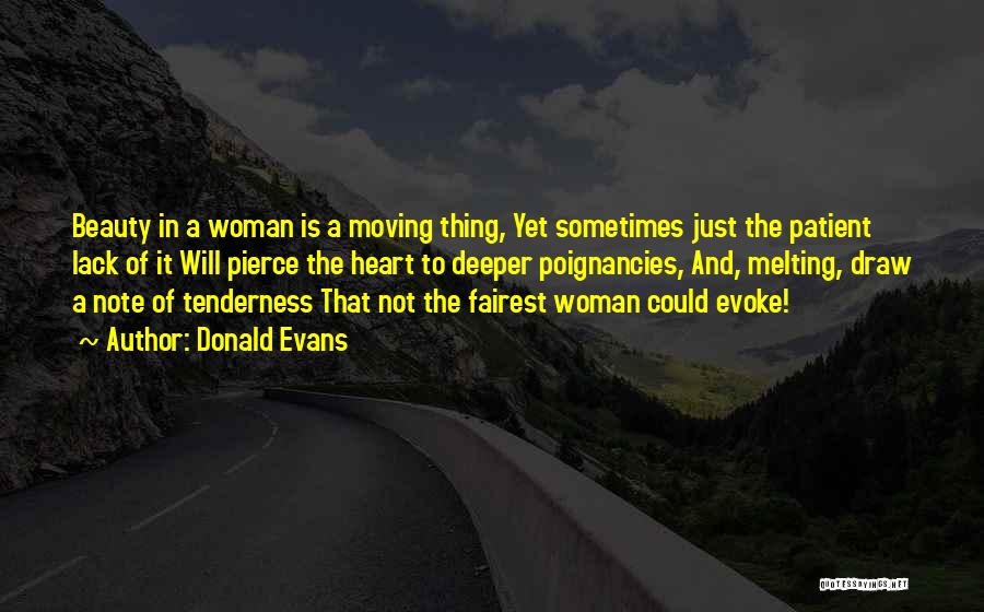 Donald Evans Quotes: Beauty In A Woman Is A Moving Thing, Yet Sometimes Just The Patient Lack Of It Will Pierce The Heart