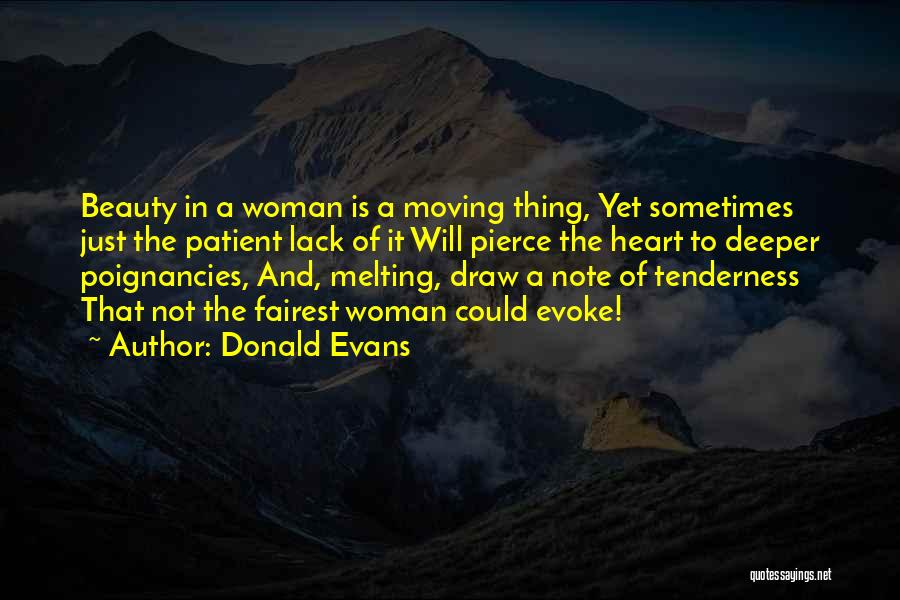 Donald Evans Quotes: Beauty In A Woman Is A Moving Thing, Yet Sometimes Just The Patient Lack Of It Will Pierce The Heart