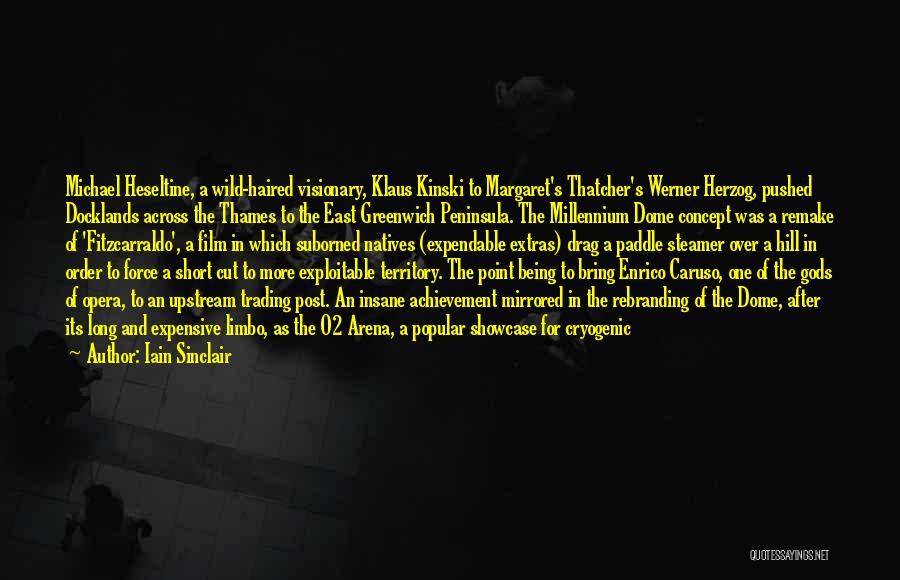 Iain Sinclair Quotes: Michael Heseltine, A Wild-haired Visionary, Klaus Kinski To Margaret's Thatcher's Werner Herzog, Pushed Docklands Across The Thames To The East