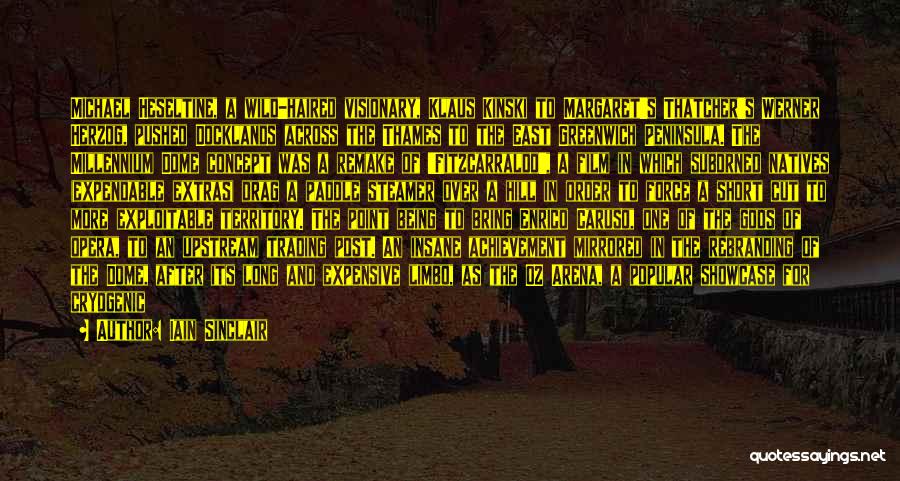 Iain Sinclair Quotes: Michael Heseltine, A Wild-haired Visionary, Klaus Kinski To Margaret's Thatcher's Werner Herzog, Pushed Docklands Across The Thames To The East