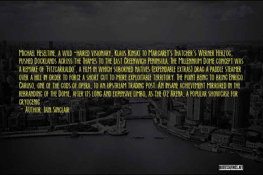 Iain Sinclair Quotes: Michael Heseltine, A Wild-haired Visionary, Klaus Kinski To Margaret's Thatcher's Werner Herzog, Pushed Docklands Across The Thames To The East