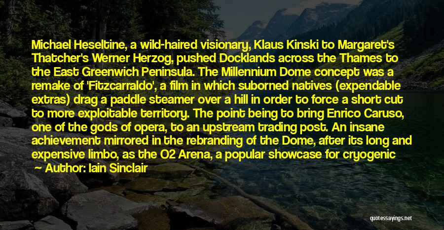 Iain Sinclair Quotes: Michael Heseltine, A Wild-haired Visionary, Klaus Kinski To Margaret's Thatcher's Werner Herzog, Pushed Docklands Across The Thames To The East