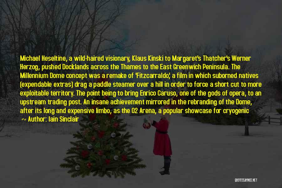 Iain Sinclair Quotes: Michael Heseltine, A Wild-haired Visionary, Klaus Kinski To Margaret's Thatcher's Werner Herzog, Pushed Docklands Across The Thames To The East