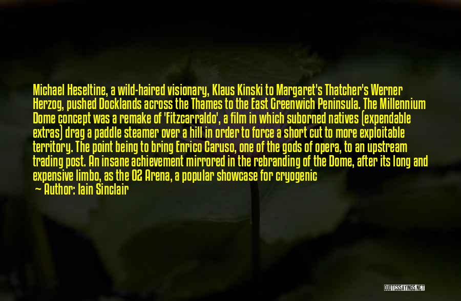 Iain Sinclair Quotes: Michael Heseltine, A Wild-haired Visionary, Klaus Kinski To Margaret's Thatcher's Werner Herzog, Pushed Docklands Across The Thames To The East