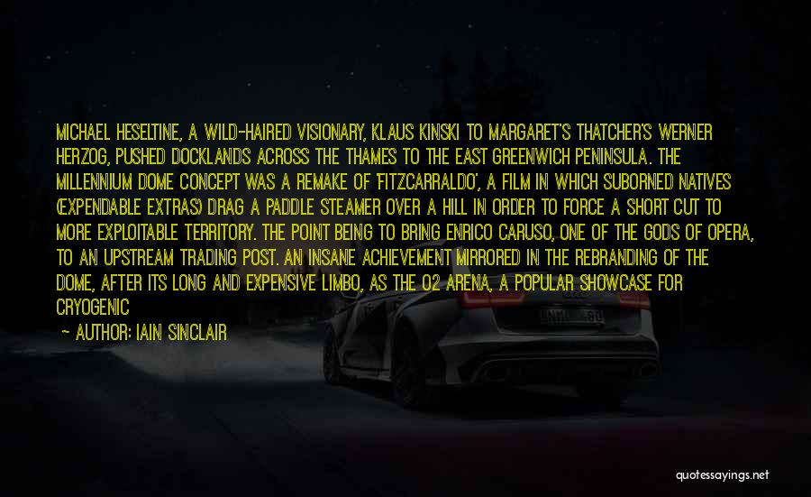 Iain Sinclair Quotes: Michael Heseltine, A Wild-haired Visionary, Klaus Kinski To Margaret's Thatcher's Werner Herzog, Pushed Docklands Across The Thames To The East