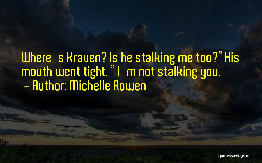 Michelle Rowen Quotes: Where's Kraven? Is He Stalking Me Too?his Mouth Went Tight. I'm Not Stalking You.