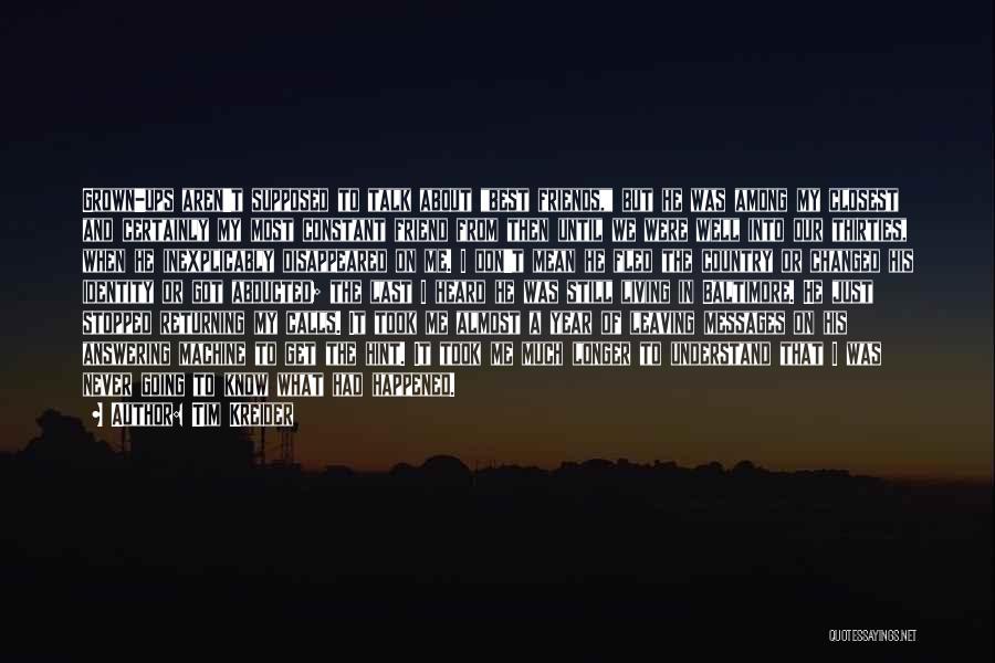 Tim Kreider Quotes: Grown-ups Aren't Supposed To Talk About Best Friends, But He Was Among My Closest And Certainly My Most Constant Friend