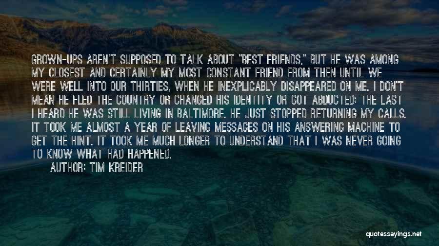 Tim Kreider Quotes: Grown-ups Aren't Supposed To Talk About Best Friends, But He Was Among My Closest And Certainly My Most Constant Friend