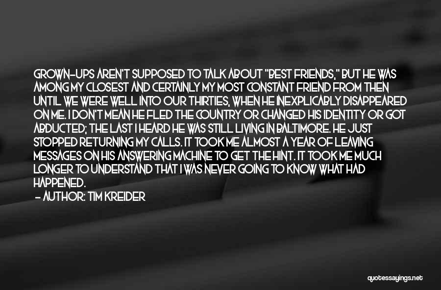 Tim Kreider Quotes: Grown-ups Aren't Supposed To Talk About Best Friends, But He Was Among My Closest And Certainly My Most Constant Friend