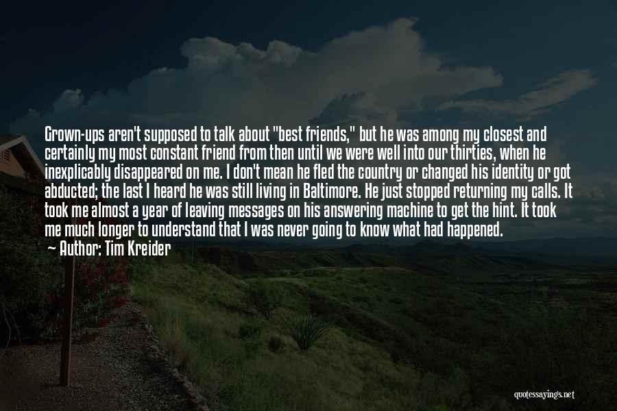 Tim Kreider Quotes: Grown-ups Aren't Supposed To Talk About Best Friends, But He Was Among My Closest And Certainly My Most Constant Friend