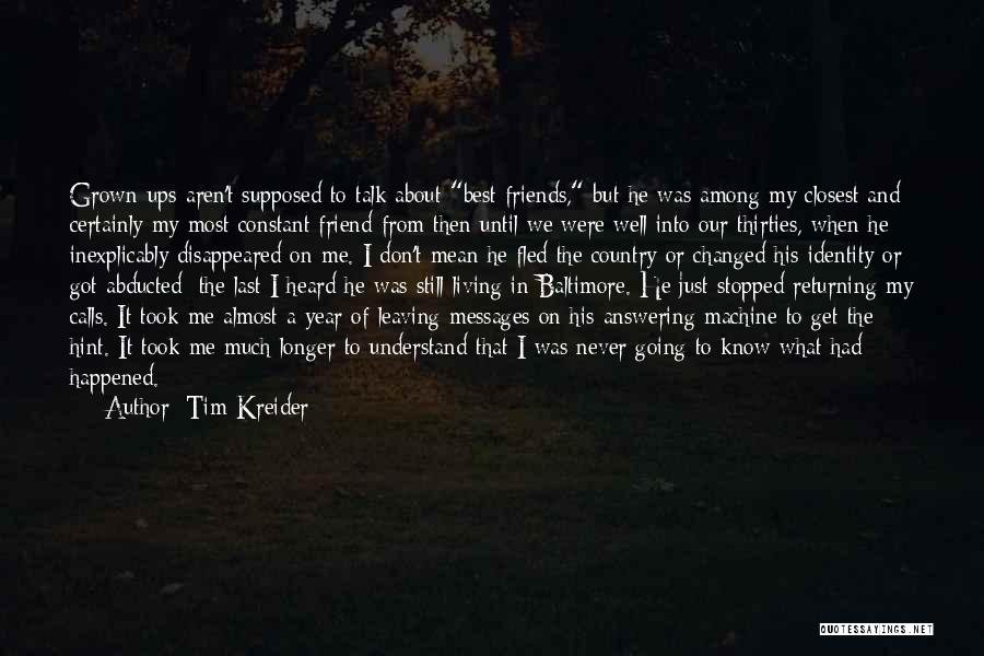 Tim Kreider Quotes: Grown-ups Aren't Supposed To Talk About Best Friends, But He Was Among My Closest And Certainly My Most Constant Friend