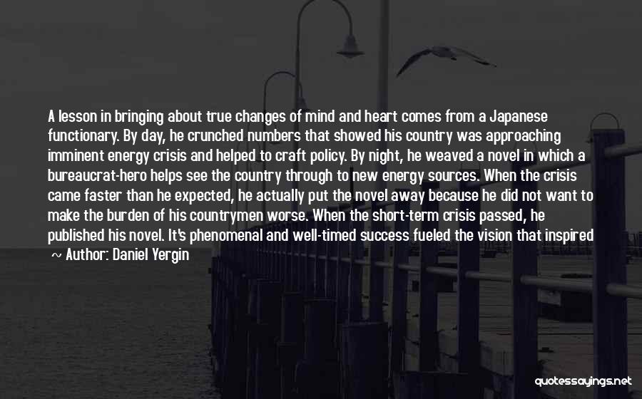 Daniel Yergin Quotes: A Lesson In Bringing About True Changes Of Mind And Heart Comes From A Japanese Functionary. By Day, He Crunched