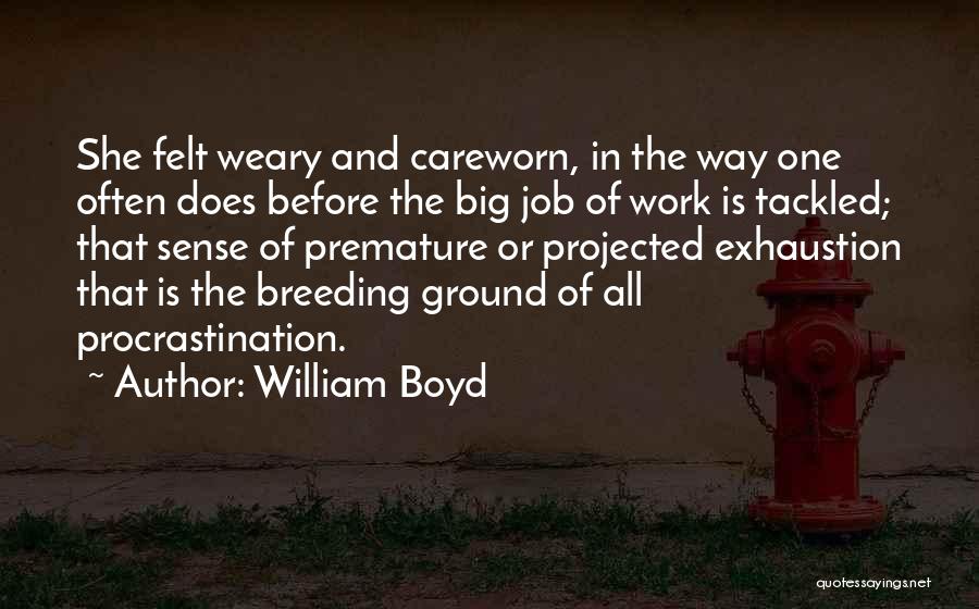 William Boyd Quotes: She Felt Weary And Careworn, In The Way One Often Does Before The Big Job Of Work Is Tackled; That