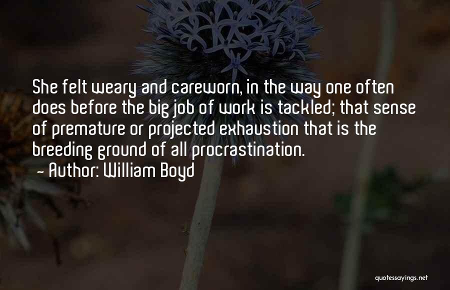 William Boyd Quotes: She Felt Weary And Careworn, In The Way One Often Does Before The Big Job Of Work Is Tackled; That