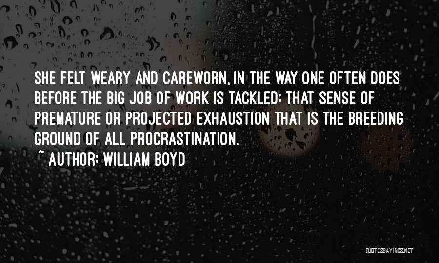 William Boyd Quotes: She Felt Weary And Careworn, In The Way One Often Does Before The Big Job Of Work Is Tackled; That