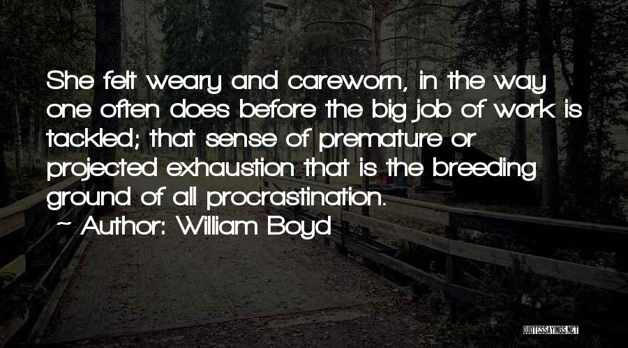 William Boyd Quotes: She Felt Weary And Careworn, In The Way One Often Does Before The Big Job Of Work Is Tackled; That