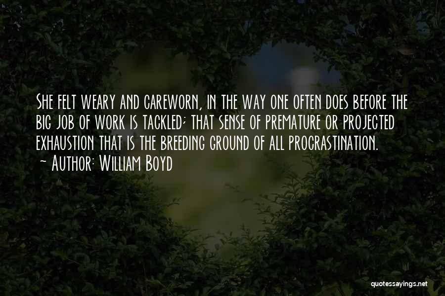 William Boyd Quotes: She Felt Weary And Careworn, In The Way One Often Does Before The Big Job Of Work Is Tackled; That