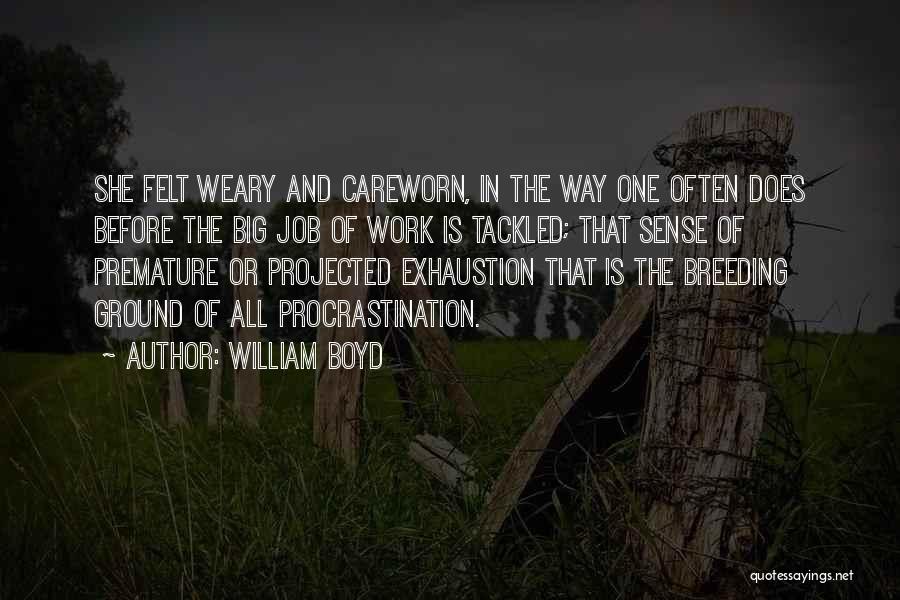 William Boyd Quotes: She Felt Weary And Careworn, In The Way One Often Does Before The Big Job Of Work Is Tackled; That