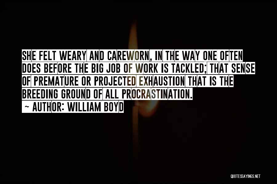 William Boyd Quotes: She Felt Weary And Careworn, In The Way One Often Does Before The Big Job Of Work Is Tackled; That