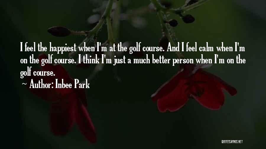 Inbee Park Quotes: I Feel The Happiest When I'm At The Golf Course. And I Feel Calm When I'm On The Golf Course.