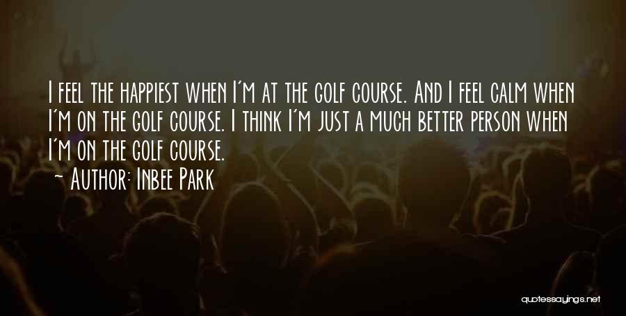 Inbee Park Quotes: I Feel The Happiest When I'm At The Golf Course. And I Feel Calm When I'm On The Golf Course.