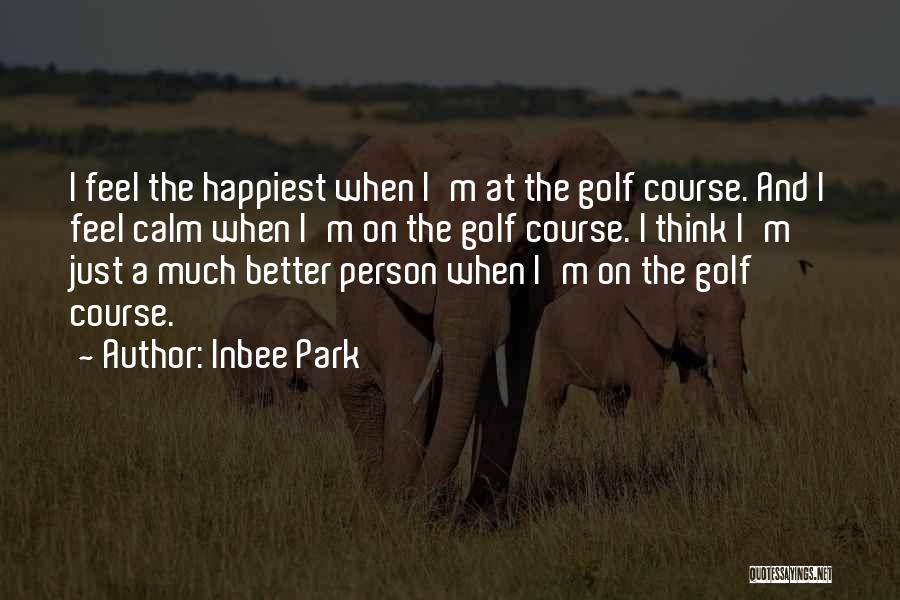 Inbee Park Quotes: I Feel The Happiest When I'm At The Golf Course. And I Feel Calm When I'm On The Golf Course.