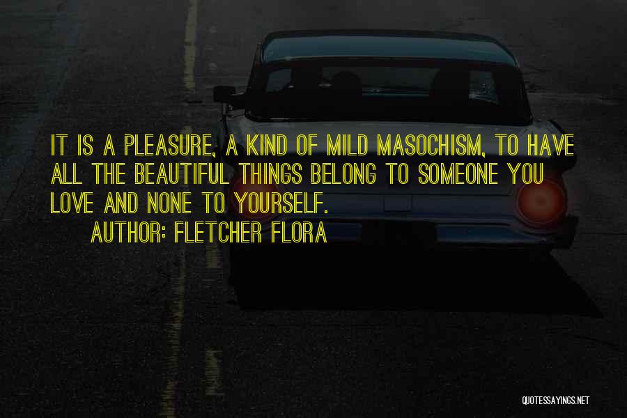 Fletcher Flora Quotes: It Is A Pleasure, A Kind Of Mild Masochism, To Have All The Beautiful Things Belong To Someone You Love