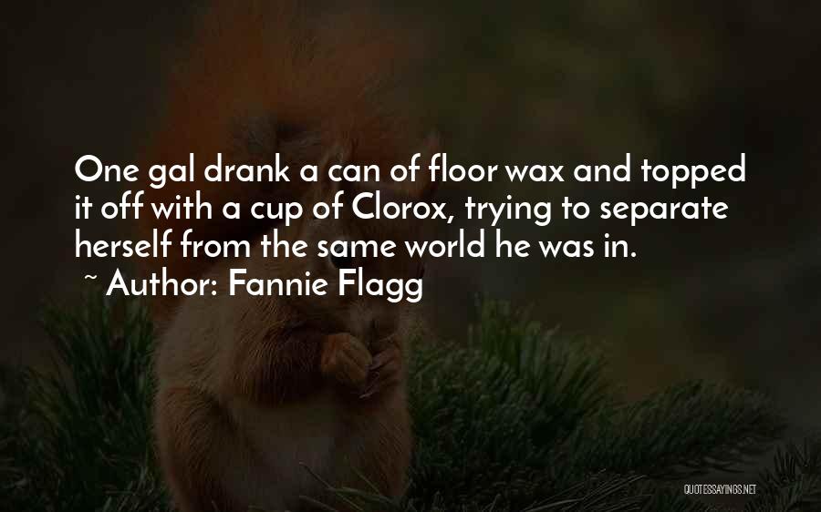 Fannie Flagg Quotes: One Gal Drank A Can Of Floor Wax And Topped It Off With A Cup Of Clorox, Trying To Separate