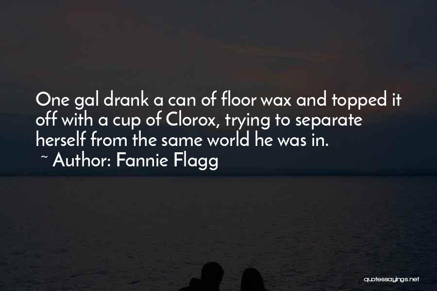 Fannie Flagg Quotes: One Gal Drank A Can Of Floor Wax And Topped It Off With A Cup Of Clorox, Trying To Separate