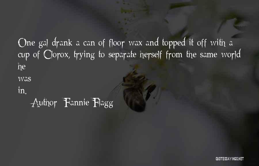 Fannie Flagg Quotes: One Gal Drank A Can Of Floor Wax And Topped It Off With A Cup Of Clorox, Trying To Separate