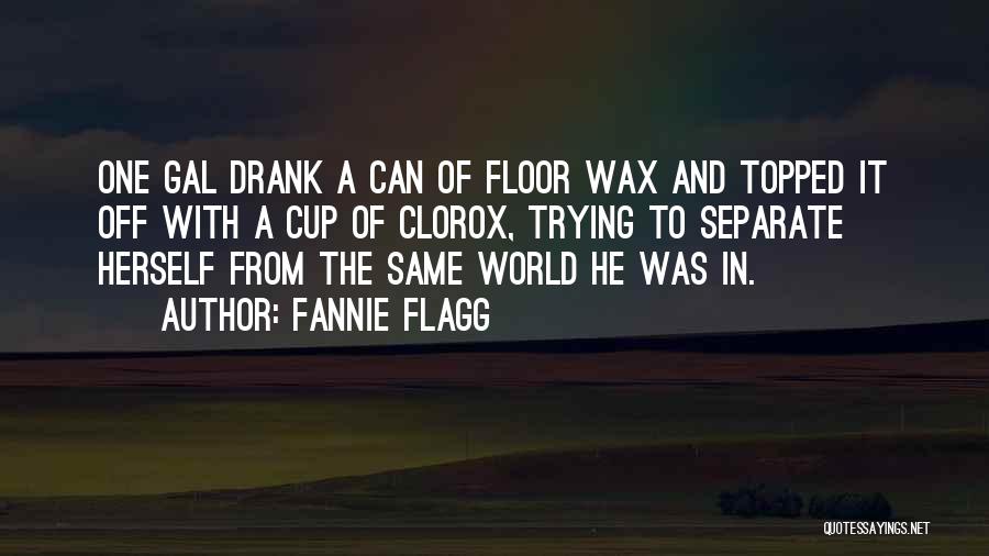 Fannie Flagg Quotes: One Gal Drank A Can Of Floor Wax And Topped It Off With A Cup Of Clorox, Trying To Separate