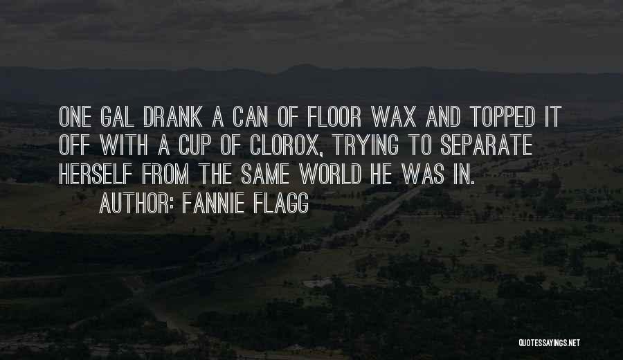 Fannie Flagg Quotes: One Gal Drank A Can Of Floor Wax And Topped It Off With A Cup Of Clorox, Trying To Separate