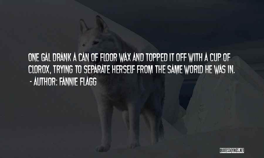 Fannie Flagg Quotes: One Gal Drank A Can Of Floor Wax And Topped It Off With A Cup Of Clorox, Trying To Separate