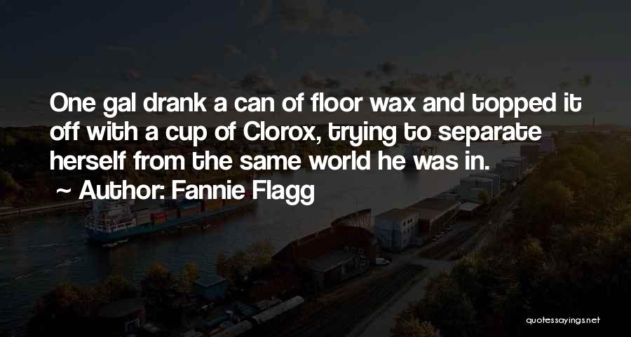 Fannie Flagg Quotes: One Gal Drank A Can Of Floor Wax And Topped It Off With A Cup Of Clorox, Trying To Separate