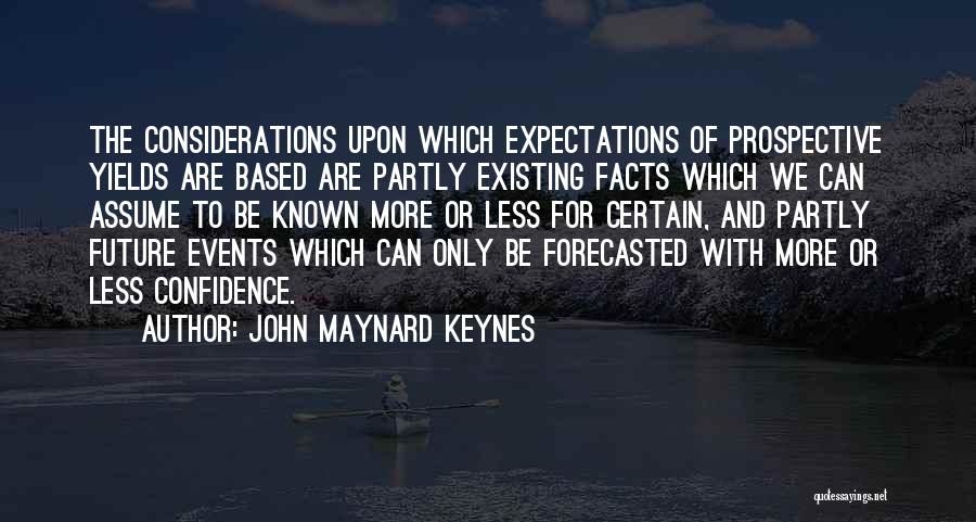 John Maynard Keynes Quotes: The Considerations Upon Which Expectations Of Prospective Yields Are Based Are Partly Existing Facts Which We Can Assume To Be