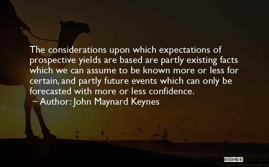 John Maynard Keynes Quotes: The Considerations Upon Which Expectations Of Prospective Yields Are Based Are Partly Existing Facts Which We Can Assume To Be