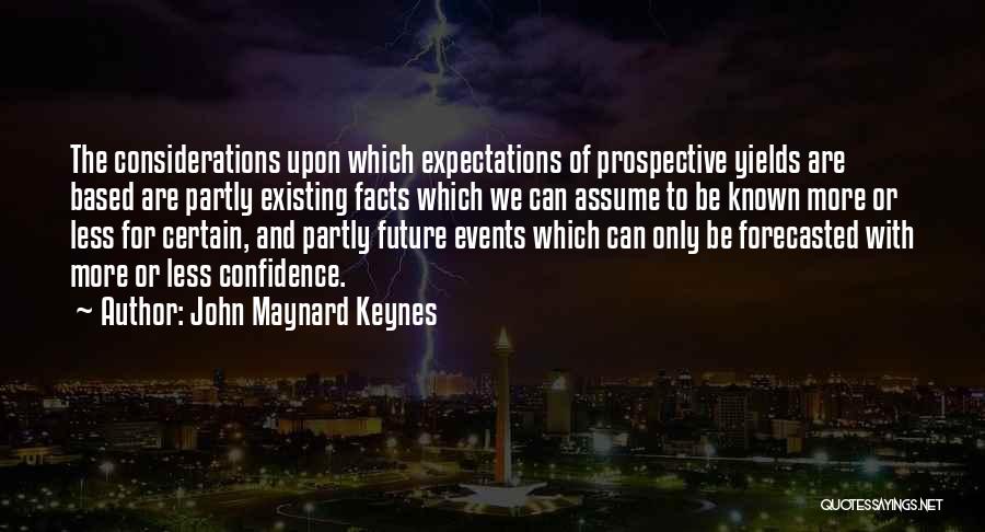 John Maynard Keynes Quotes: The Considerations Upon Which Expectations Of Prospective Yields Are Based Are Partly Existing Facts Which We Can Assume To Be